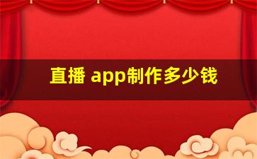 直播 app制作多少钱